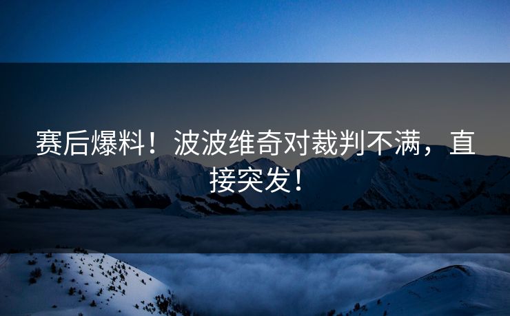 赛后爆料！波波维奇对裁判不满，直接突发！