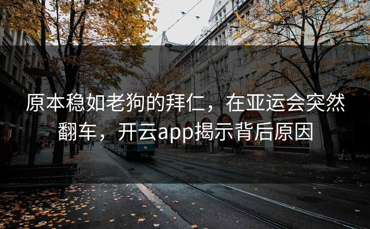 原本稳如老狗的拜仁，在亚运会突然翻车，开云app揭示背后原因
