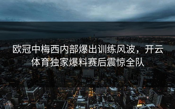 欧冠中梅西内部爆出训练风波，开云体育独家爆料赛后震惊全队