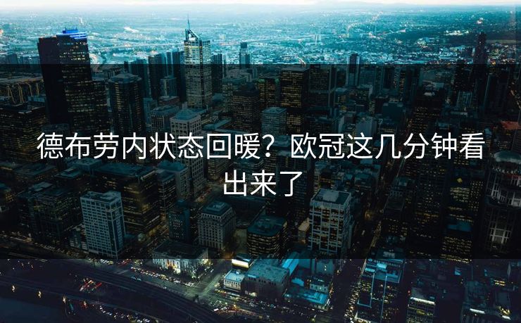 德布劳内状态回暖？欧冠这几分钟看出来了