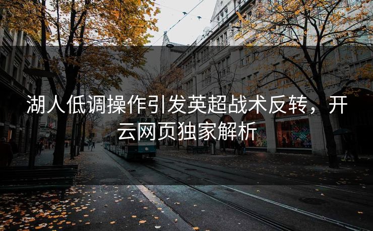 湖人低调操作引发英超战术反转，开云网页独家解析