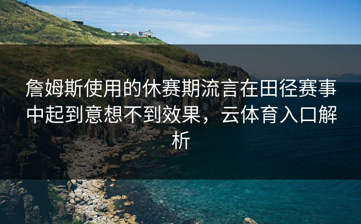 詹姆斯使用的休赛期流言在田径赛事中起到意想不到效果，云体育入口解析