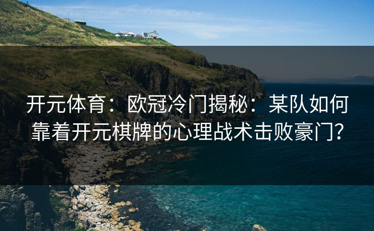 开元体育：欧冠冷门揭秘：某队如何靠着开元棋牌的心理战术击败豪门？
