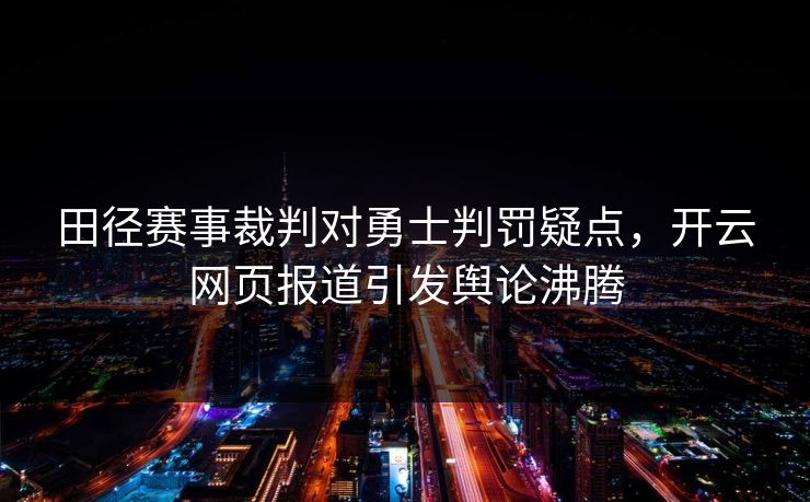 田径赛事裁判对勇士判罚疑点，开云网页报道引发舆论沸腾