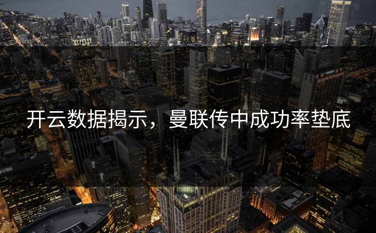 开云数据揭示，曼联传中成功率垫底