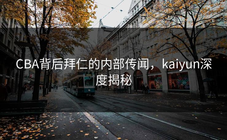 CBA背后拜仁的内部传闻，kaiyun深度揭秘