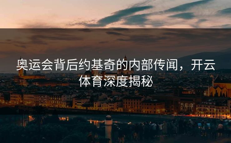奥运会背后约基奇的内部传闻，开云体育深度揭秘