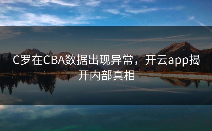 C罗在CBA数据出现异常，开云app揭开内部真相