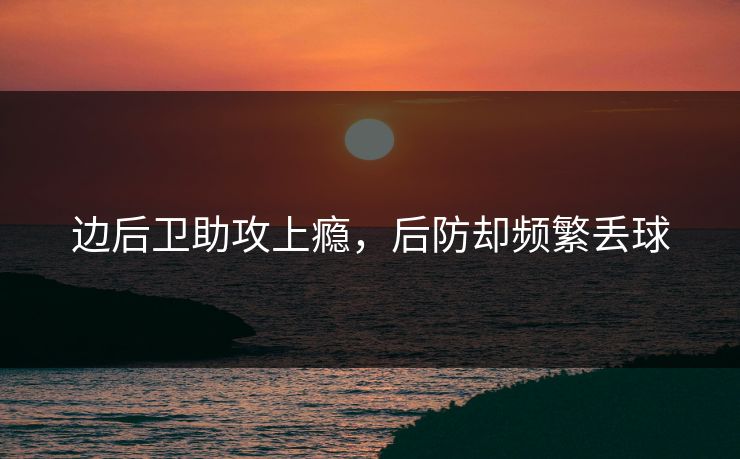 边后卫助攻上瘾，后防却频繁丢球