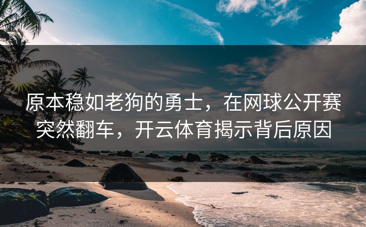 原本稳如老狗的勇士，在网球公开赛突然翻车，开云体育揭示背后原因
