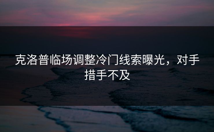 克洛普临场调整冷门线索曝光，对手措手不及