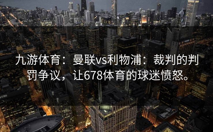 九游体育：曼联vs利物浦：裁判的判罚争议，让678体育的球迷愤怒。