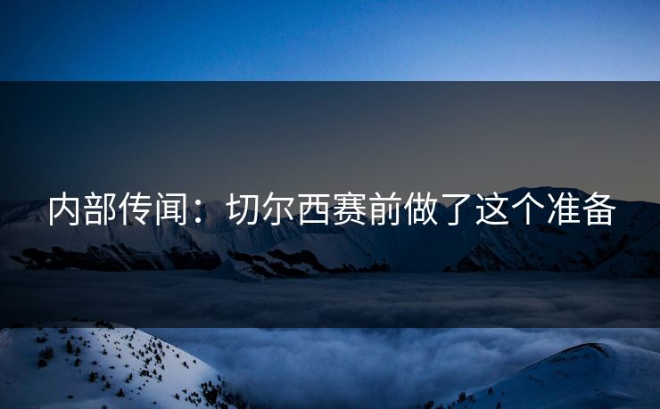 内部传闻：切尔西赛前做了这个准备