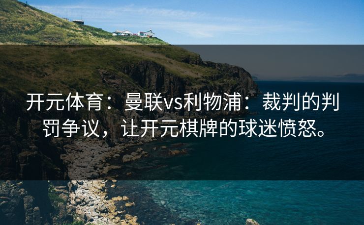 开元体育：曼联vs利物浦：裁判的判罚争议，让开元棋牌的球迷愤怒。