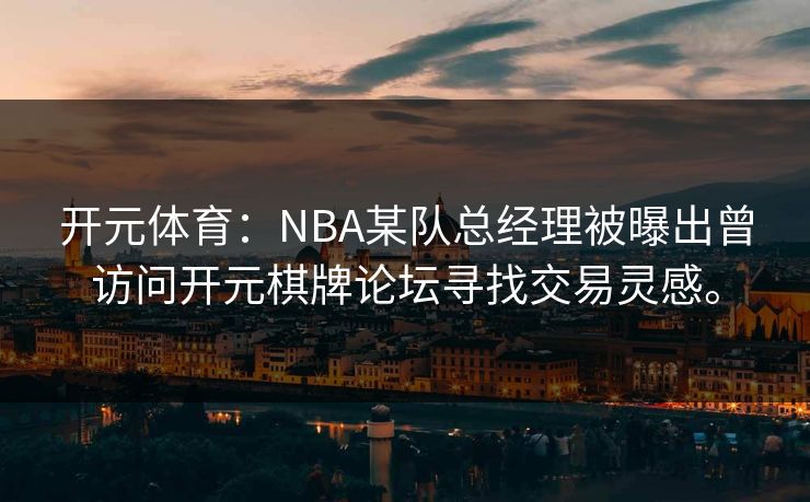 开元体育：NBA某队总经理被曝出曾访问开元棋牌论坛寻找交易灵感。
