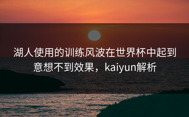 湖人使用的训练风波在世界杯中起到意想不到效果，kaiyun解析