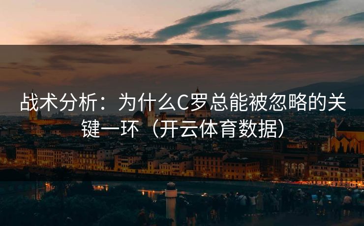 战术分析：为什么C罗总能被忽略的关键一环（开云体育数据）