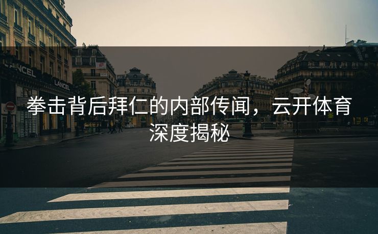 拳击背后拜仁的内部传闻，云开体育深度揭秘