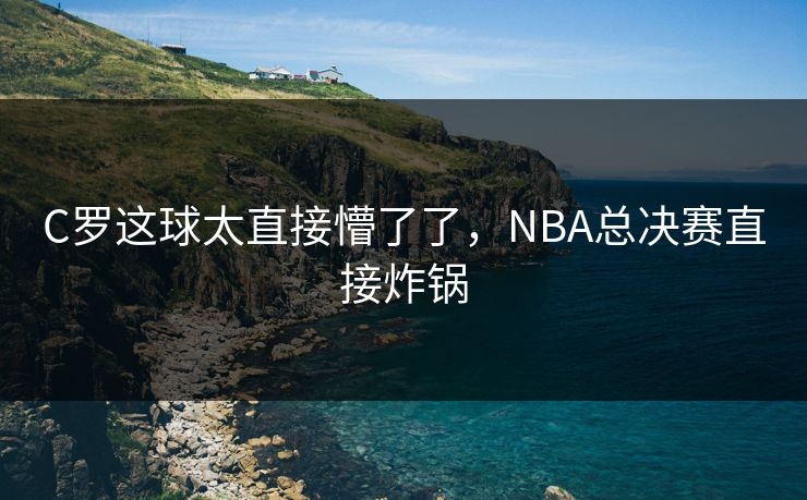 C罗这球太直接懵了了，NBA总决赛直接炸锅