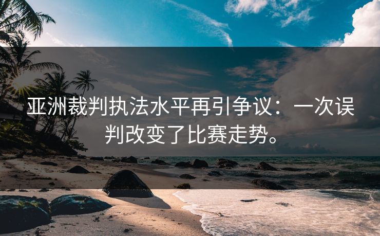 亚洲裁判执法水平再引争议：一次误判改变了比赛走势。