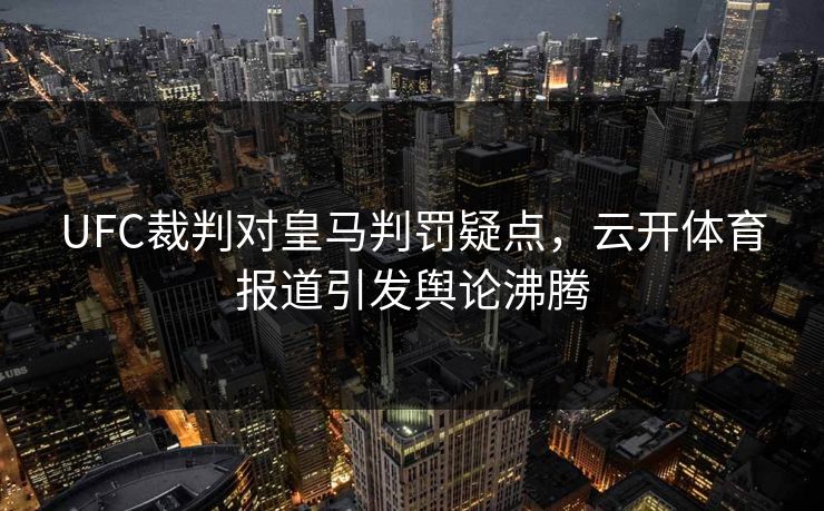 UFC裁判对皇马判罚疑点，云开体育报道引发舆论沸腾