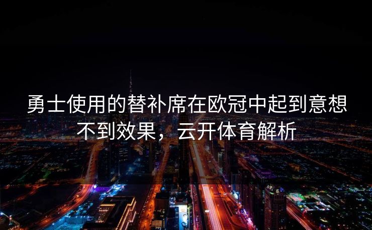 勇士使用的替补席在欧冠中起到意想不到效果，云开体育解析