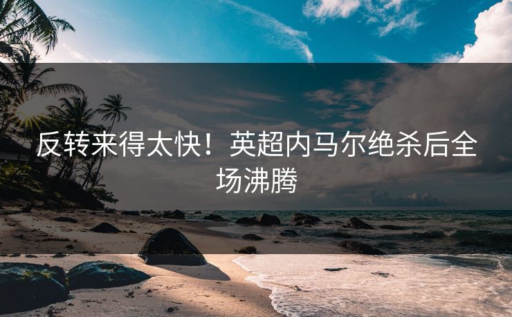 反转来得太快！英超内马尔绝杀后全场沸腾