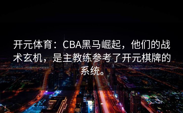 开元体育：CBA黑马崛起，他们的战术玄机，是主教练参考了开元棋牌的系统。