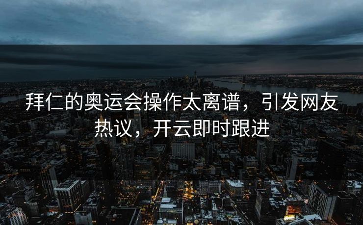 拜仁的奥运会操作太离谱，引发网友热议，开云即时跟进