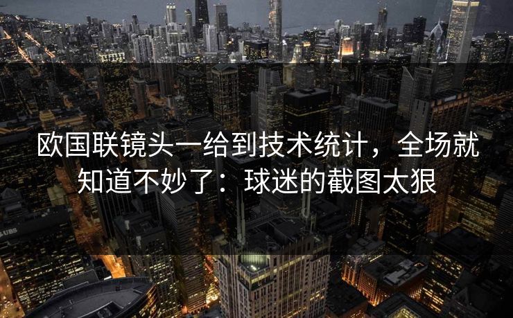 欧国联镜头一给到技术统计，全场就知道不妙了：球迷的截图太狠
