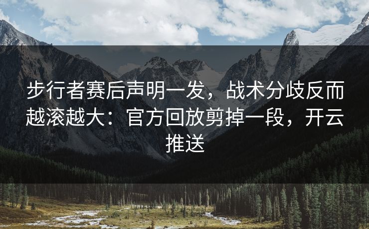 步行者赛后声明一发，战术分歧反而越滚越大：官方回放剪掉一段，开云推送