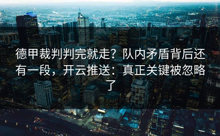 德甲裁判判完就走？队内矛盾背后还有一段，开云推送：真正关键被忽略了